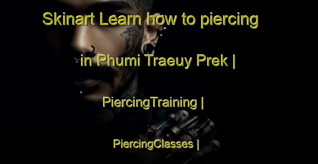 Skinart Learn how to piercing in Phumi Traeuy Prek | PiercingTraining | PiercingClasses | SkinartTraining-Cambodia